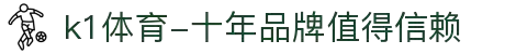 k1体育-十年品牌值得信赖