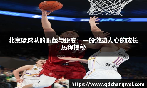 北京篮球队的崛起与蜕变：一段激动人心的成长历程揭秘
