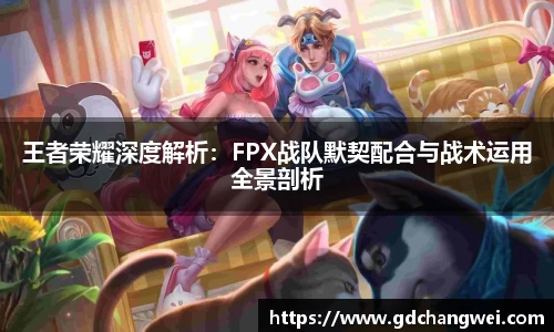 王者荣耀深度解析：FPX战队默契配合与战术运用全景剖析