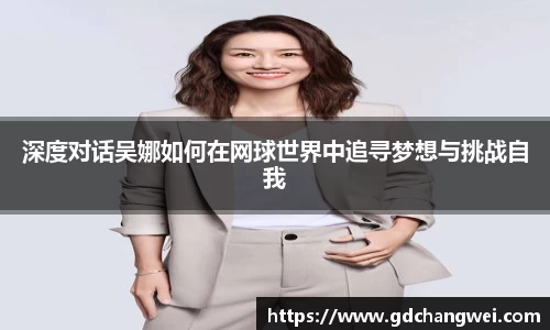 深度对话吴娜如何在网球世界中追寻梦想与挑战自我