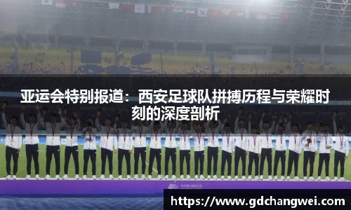 亚运会特别报道：西安足球队拼搏历程与荣耀时刻的深度剖析