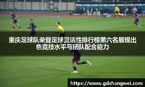 重庆足球队荣登足球灵活性排行榜第六名展现出色竞技水平与团队配合能力