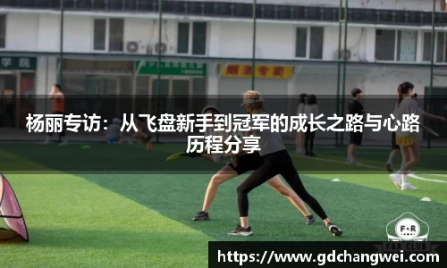 杨丽专访：从飞盘新手到冠军的成长之路与心路历程分享