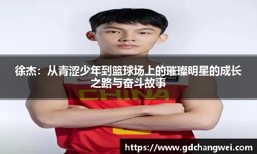 徐杰：从青涩少年到篮球场上的璀璨明星的成长之路与奋斗故事
