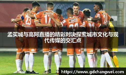 孟买城与高阿直播的精彩对决探索城市文化与现代传媒的交汇点