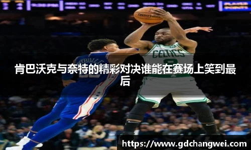 肯巴沃克与奈特的精彩对决谁能在赛场上笑到最后