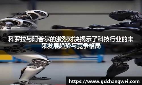 科罗拉与阿普尔的激烈对决揭示了科技行业的未来发展趋势与竞争格局