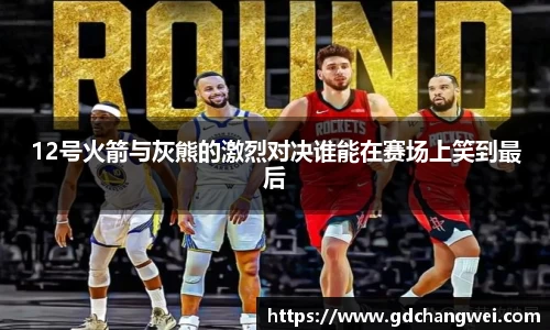 12号火箭与灰熊的激烈对决谁能在赛场上笑到最后