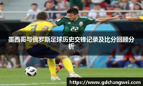 墨西哥与俄罗斯足球历史交锋记录及比分回顾分析