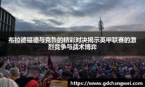 布拉德福德与克鲁的精彩对决揭示英甲联赛的激烈竞争与战术博弈