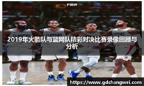 2019年火箭队与篮网队精彩对决比赛录像回顾与分析