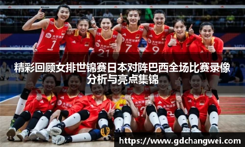 精彩回顾女排世锦赛日本对阵巴西全场比赛录像分析与亮点集锦