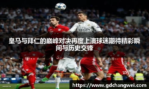 皇马与拜仁的巅峰对决再度上演球迷期待精彩瞬间与历史交锋