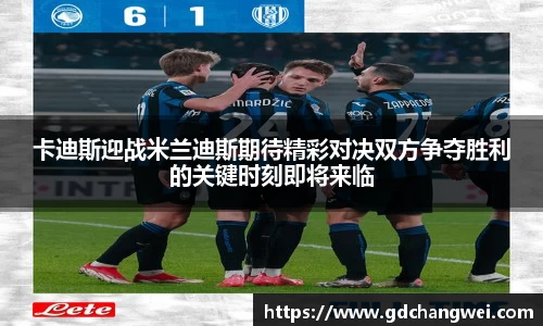 卡迪斯迎战米兰迪斯期待精彩对决双方争夺胜利的关键时刻即将来临