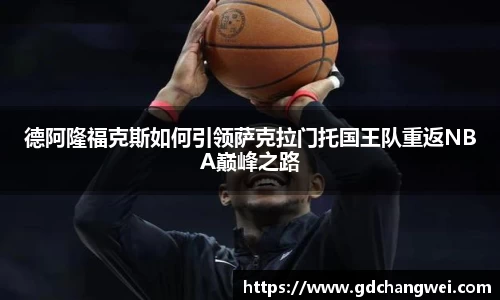 德阿隆福克斯如何引领萨克拉门托国王队重返NBA巅峰之路