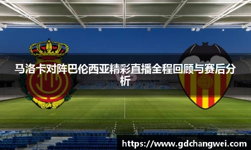 马洛卡对阵巴伦西亚精彩直播全程回顾与赛后分析
