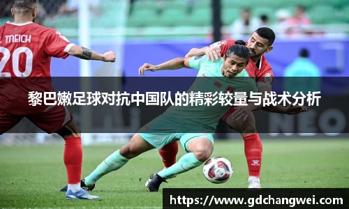 黎巴嫩足球对抗中国队的精彩较量与战术分析
