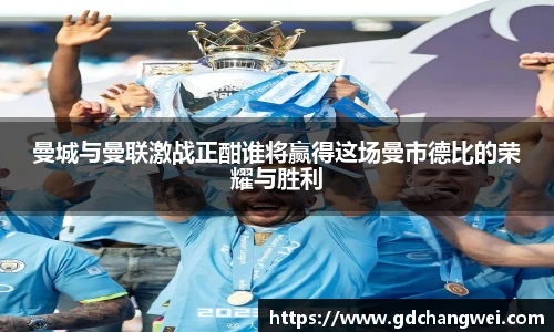 曼城与曼联激战正酣谁将赢得这场曼市德比的荣耀与胜利