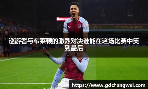 巡游者与布莱顿的激烈对决谁能在这场比赛中笑到最后