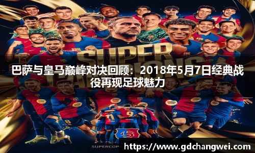 巴萨与皇马巅峰对决回顾：2018年5月7日经典战役再现足球魅力