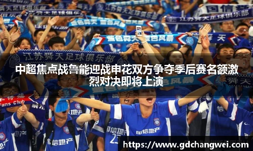 中超焦点战鲁能迎战申花双方争夺季后赛名额激烈对决即将上演