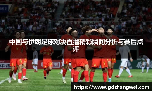 中国与伊朗足球对决直播精彩瞬间分析与赛后点评