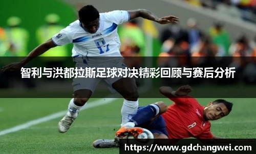 智利与洪都拉斯足球对决精彩回顾与赛后分析