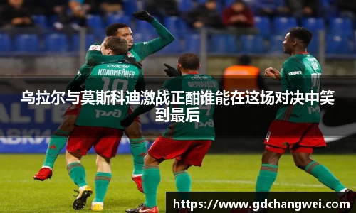 乌拉尔与莫斯科迪激战正酣谁能在这场对决中笑到最后