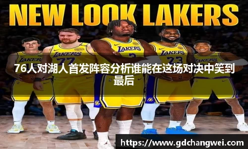 76人对湖人首发阵容分析谁能在这场对决中笑到最后